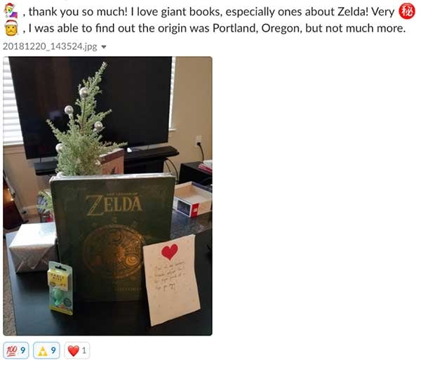 Thank you so much! I love the giant books, especially the ones about Zelda! Very Secret Santa, I was able to find out the origin was Portland, Oregon, but not much more. Gift of a Zelda book, other assorted gifts, and a card.